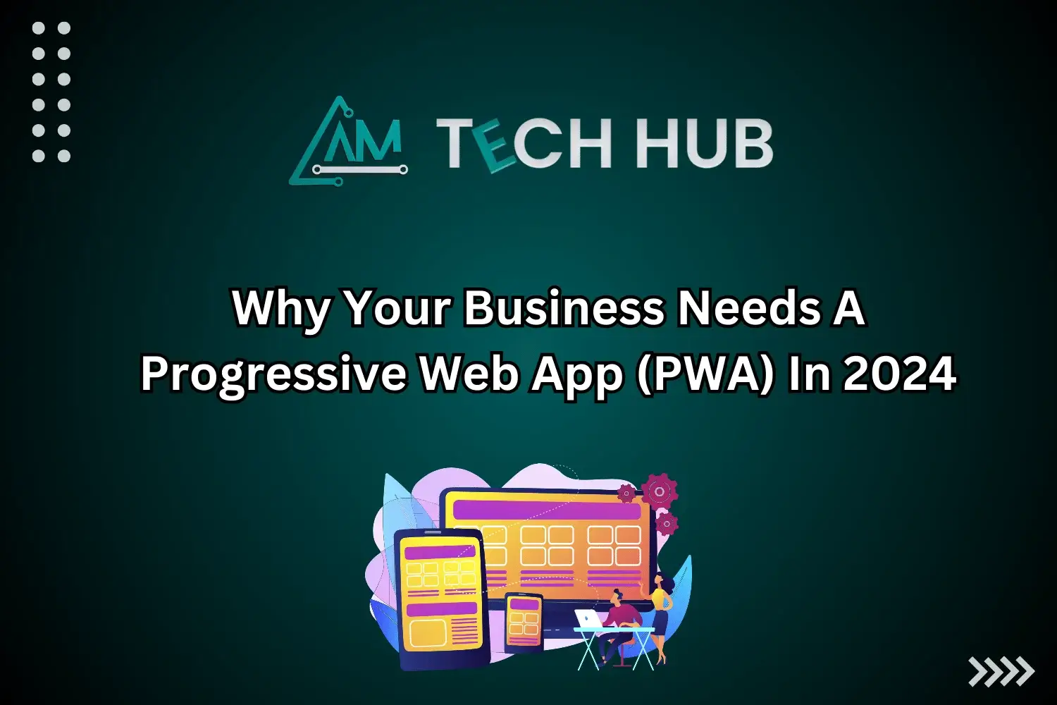 Why Your Business Needs A Progressive Web App (PWA) - aamtechhub